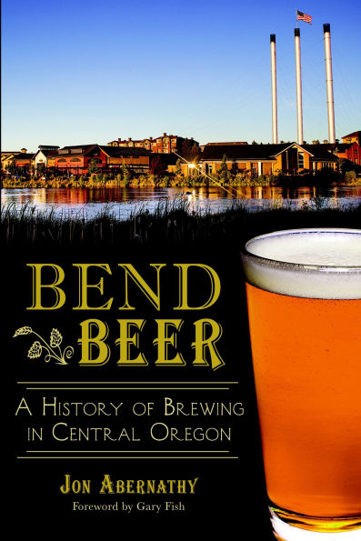 Bend Beer: A History of Brewing in Central Oregon