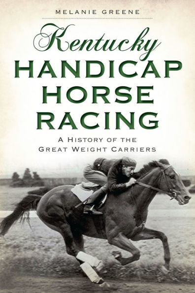 Kentucky Handicap Horse Racing:: A History of the Great Weight Carriers