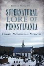 Supernatural Lore of Pennsylvania: Ghosts, Monsters and Miracles