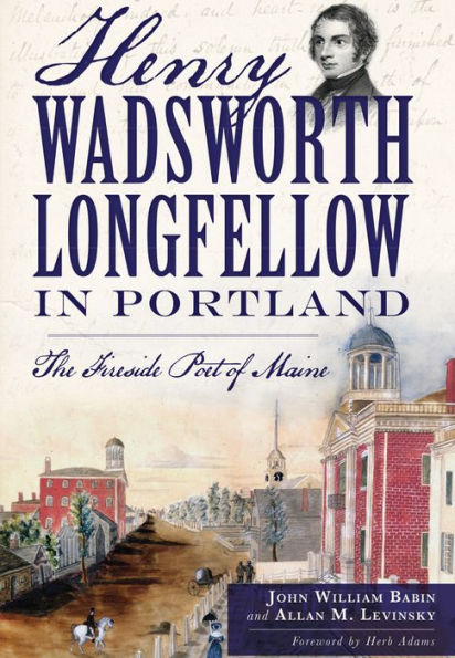 Henry Wadsworth Longfellow Portland: The Fireside Poet of Maine