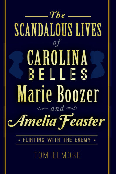 the Scandalous Lives of Carolina Belles Marie Boozer and Amelia Feaster: Flirting with Enemy