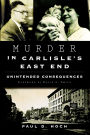 Murder in Carlisle's East End: Unintended Consequences