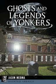 Title: Ghosts and Legends of Yonkers, Author: Jason Medina