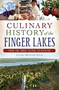 Title: Culinary History of the Finger Lakes:: From the Three Sisters to Riesling, Author: Laura Winter Falk