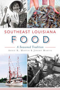 Title: Southeast Louisiana Food: A Seasoned Tradition, Author: Addie K. Martin