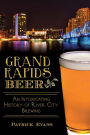 Grand Rapids Beer:: An Intoxicating History of River City Brewing