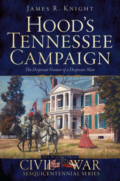 Hood's Tennessee Campaign: The Desperate Venture of a Man