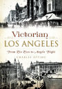 Victorian Los Angeles:: From Pio Pico to Angels Flight