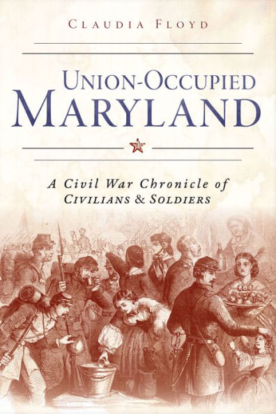 Union-Occupied Maryland:: A Civil War Chronicle of Civilians & Soldiers