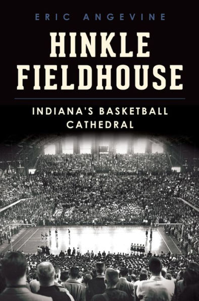 Hinkle Fieldhouse:: Indiana's Basketball Cathedral