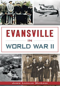 Title: Evansville in World War II, Author: James Lachlan MacLeod