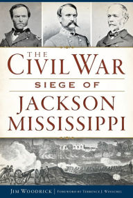 Title: The Civil War Siege of Jackson, Mississippi, Author: Jim Woodrick