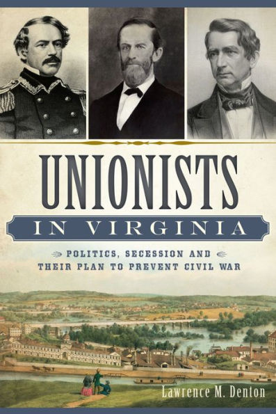 Unionists Virginia:: Politics, Secession and Their Plan to Prevent Civil War