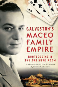 Title: Galveston's Maceo Family Empire: Bootlegging & the Balinese Room, Author: T. Nicole Boatman