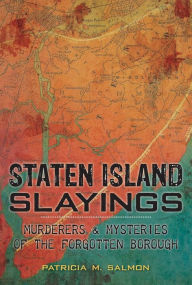 Title: Staten Island Slayings:: Murderers & Mysteries of the Forgotten Borough, Author: Patricia M. Salmon