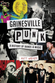 Title: Gainesville Punk: A History of Bands & Music, Author: Matt Walker