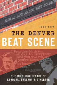 Title: The Denver Beat Scene: The Mile-High Legacy of Kerouac, Cassady & Ginsberg, Author: Zack Kopp