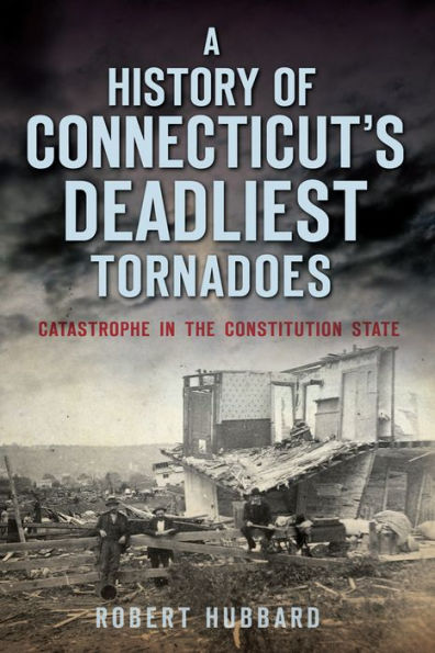 A History of Connecticut's Deadliest Tornadoes: Catastrophe the Constitution State