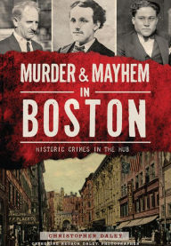 Title: Murder & Mayhem in Boston: Historic Crimes in the Hub, Author: Christopher Daley