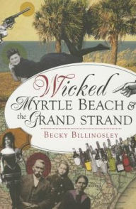 Title: Wicked Myrtle Beach and the Grand Strand, Author: Becky Billingsley