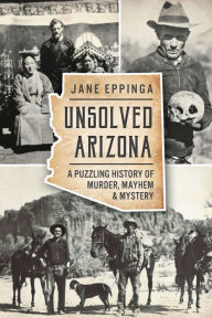 Title: Unsolved Arizona: A Puzzling History of Murder, Mayhem and Mystery, Author: Jane Eppinga