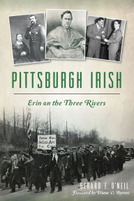 Title: Pittsburgh Irish: Erin on the Three Rivers, Author: Gerard F. O'Neil