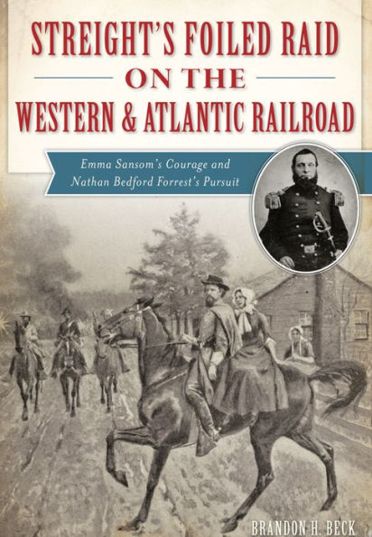 Streight's Foiled Raid on the Western & Atlantic Railroad: Emma Sansom's Courage and Nathan Bedford Forrest's Pursuit