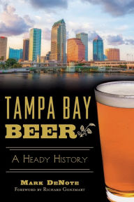Title: Tampa Bay Beer: A Heady History, Author: Mark DeNote