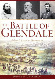 Title: The Battle of Glendale: Robert E. Lee's Lost Opportunity, Author: Douglas Crenshaw