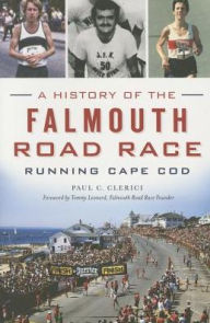 Title: A History of the Falmouth Road Race: Running Cape Cod, Author: Paul C. Clerici