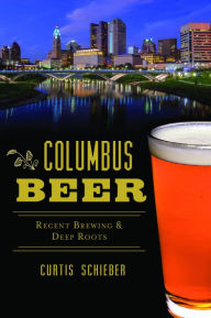 Title: Columbus Beer: Recent Brewing and Deep Roots, Author: Curtis Schieber