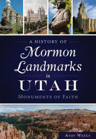 Title: A History of Mormon Landmarks in Utah: Monuments of Faith, Author: Andy Weeks
