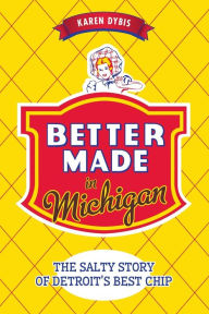 Title: Better Made in Michigan: The Salty Story of Detroit's Best Chip, Author: Karen Dybis