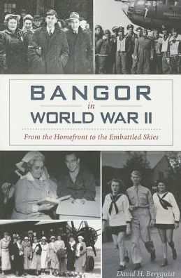 Bangor World War II: From the Homefront to Embattled Skies
