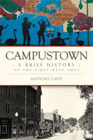 Title: Campustown: A Brief History of the First West Ames, Author: Anthony Capps