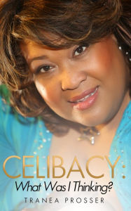 Title: Celibacy: What Was I Thinking?, Author: Tranea Prosser