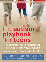 Title: The Autism Playbook for Teens: Imagination-Based Mindfulness Activities to Calm Yourself, Build Independence, and Connect with Others, Author: Irene McHenry PhD