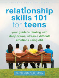 Title: Relationship Skills 101 for Teens: Your Guide to Dealing with Daily Drama, Stress, and Difficult Emotions Using DBT, Author: Sheri Van Dijk MSW