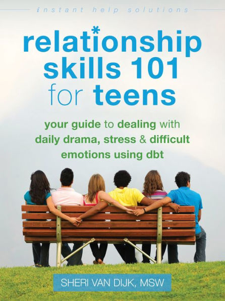 Relationship Skills 101 for Teens: Your Guide to Dealing with Daily Drama, Stress, and Difficult Emotions Using DBT