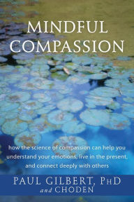 Title: Mindful Compassion: How the Science of Compassion Can Help You Understand Your Emotions, Live in the Present, and Connect Deeply with Others, Author: Paul Gilbert