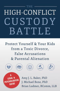 Title: The High-Conflict Custody Battle: Protect Yourself and Your Kids from a Toxic Divorce, False Accusations, and Parental Alienation, Author: Amy J. L. Baker