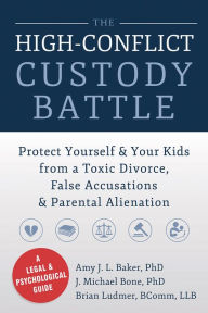 Title: The High-Conflict Custody Battle: Protect Yourself and Your Kids from a Toxic Divorce, False Accusations, and Parental Alienation, Author: Amy J. L. Baker