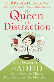 Title: The Queen of Distraction: How Women with ADHD Can Conquer Chaos, Find Focus, and Get More Done, Author: Terry Matlen