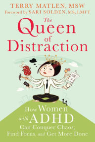 Title: The Queen of Distraction: How Women with ADHD Can Conquer Chaos, Find Focus, and Get More Done, Author: Terry Matlen