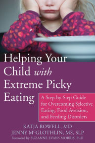 Title: Helping Your Child with Extreme Picky Eating: A Step-by-Step Guide for Overcoming Selective Eating, Food Aversion, and Feeding Disorders, Author: Katja Rowell MD