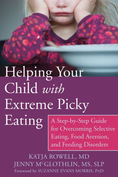 Helping Your Child with Extreme Picky Eating: A Step-by-Step Guide for Overcoming Selective Eating, Food Aversion, and Feeding Disorders