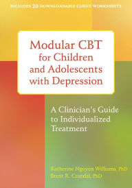 Title: Modular CBT for Children and Adolescents with Depression: A Clinician's Guide to Individualized Treatment, Author: Katherine Nguyen Williams Ph.D.