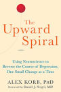 The Upward Spiral: Using Neuroscience to Reverse the Course of Depression, One Small Change at a Time