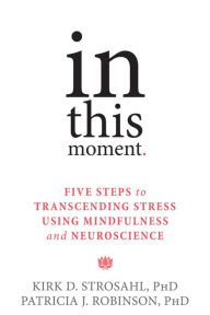 Title: In This Moment: Five Steps to Transcending Stress Using Mindfulness and Neuroscience, Author: Kirk D. Strosahl PhD