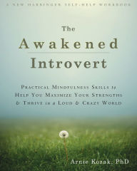 Title: The Awakened Introvert: Practical Mindfulness Skills to Help You Maximize Your Strengths and Thrive in a Loud and Crazy World, Author: Arnie Kozak